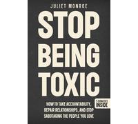 Stop Being Toxic: How to Take Accountability, Repair Relationships, and Stop Sabotaging the People You Love