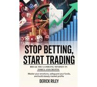 Stop Betting, Start Trading: Break the Gambling Mindset In Forex And Crypto: Master Your Emotions, Safeguard Your Funds, And Build Steady Market Profits