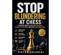 Stop Blundering at Chess: A Practical Guide to Avoid Costly Mistakes, Calculate Better Moves, and Start Winning More Games