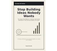 Stop Building Ideas Nobody Wants: The Signal Test Method: A 30-Day Side Hustle Workbook to Test Demand Before You Build