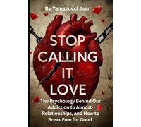 STOP CALLING IT LOVE: The Psychology Behind Our Addiction to Almost-Relationships- And How to Break Free for Good