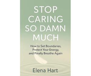 Stop Caring So Damn Much: How to Set Boundaries, Protect Your Energy, and Finally Breathe Again