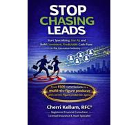 STOP CHASING LEADS: Start Specializing, Use AI, and Build Consistent, Predictable Cash Flow in the Insurance Industry