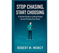 STOP CHASING, START CHOOSING: A Simple Guide to Letting People Be and Finding Your Peace