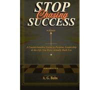 Stop Chasing Success: A Counterintuitive Guide to Purpose, Leadership, and the Life You Were Actually Built For