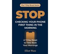 Stop Checking Your Phone First Thing: A 7-Day Reset to Take Back Your Morning and Start the Day on Your Terms