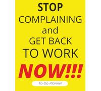 Stop Complaining and Get Back to Work NOW!!!: to do | planner | motivation | inspiration | now | get it done | list