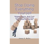 Stop Doing Everything Yourself: Delegate Smarter, Build Trust and Lead a High-Performing Team without Burning Out