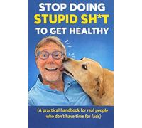 “Stop Doing Stupid Sh*t to Get Healthy”: “A practical handbook for real people who don’t have time for fads”
