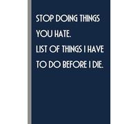 Stop Doing Things You Hate. List of Things I Have To Do Before I Die.: Funny Notebook with Saying On Cover for Friends, Coworkers, Boss, Emloyees, Women, Teammates, Family ( 100 lined pages, 6"x9")