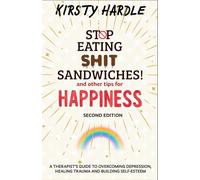 Stop Eating Shit Sandwiches, and other Tips for Happiness: A therapist's guide to overcoming depression, Healing Trauma and Building Self-esteem