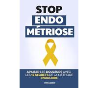 Stop Endométriose - La Méthode ENDOLIBRE: 12 Secrets pour Apaiser les Douleurs, Réduire l’Inflammation et Retrouver de l’Énergie Durablement | Tout ... et Endométriose | Gérer la Douleur