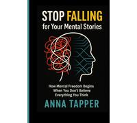 Stop Falling for Your Mental Stories: How Mental Freedom Begins When You Don't Believe Everything You Think