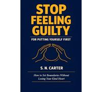 STOP FEELING GUILTY FOR PUTTING YOURSELF FIRST: How to Set Boundaries Without Losing Your Kind Heart