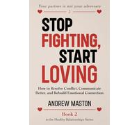STOP FIGHTING, START LOVING: How to Resolve Conflict, Communicate Better, and Rebuild Emotional Connection