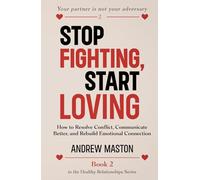 STOP FIGHTING, START LOVING: How to Resolve Conflict, Communicate Better, and Rebuild Emotional Connection