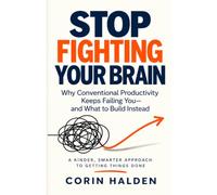 STOP FIGHTING YOUR BRAIN: Why Conventional Productivity Keeps Failing You-and What to Build Instead