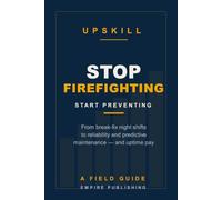 Stop Firefighting: The Maintenance Tech's Field Guide to Reliability and Predictive Maintenance - Trade Night-Shift Break-Fix for Day-Shift Uptime Pay