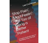 Stop Fixin’, Start Feelin’: The Tao of Being a Better Patient: A Guide for People Who Want to Heal Without Expecting Magic