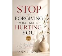 Stop Forgiving What Keeps Hurting You: How to Break the Cycle of Repeated Pain, Set Boundaries, and Finally Choose Yourself
