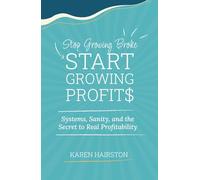 Stop Growing Broke Start Growing Profits: Systems, Sanity, and the Secret to Real Profitability