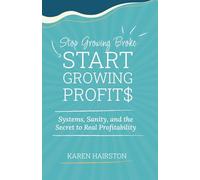 Stop Growing Broke Start Growing Profits: Systems, Sanity, and the Secret to Real Profitability