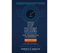 Stop Guessing: HVAC Fundamentals for Beginners: Volume I: The System, the Science, and the History of Air Conditioning