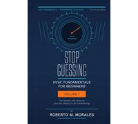 Stop Guessing: HVAC Fundamentals for Beginners: Volume I: The System, the Science, and the History of Air Conditioning