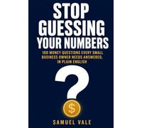 Stop Guessing Your Numbers: 100 Money Questions Every Small Business Owner Needs Answered, in Plain English