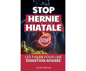 Stop Hernie Hiatale: Les 7 Clés pour Vaincre les Reflux et Retrouver une Digestion Apaisée | Livre Hernie Hiatale | Traitement Hernie Hiatale et Anti Reflux