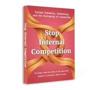 Stop Internal Competition - A Women’s Guide to Letting Go of Comparison, Building Connection, and Redefining Leadership Through Confidence, Unity and Emotional Growth