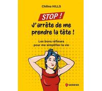 Stop ! J'arrête de me prendre la tête ! Les bons réflexes pour me simplifier la vie - Chilina Hills - Gereso Eds - broché - Guide