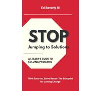 Stop Jumping to Solutions: A Leader's Guide to Solving Problems: Think Smarter, Solve Better: The Blueprint for Lasting Change