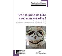Stop la prise de tête avec mon assiette ! Mon histoire à propos des Troubles du Comportement Alimentaire (TCA) - Pauline Haultcoeur - L'harmattan - broché - Guide