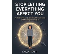 Stop Letting Everything Affect You: A Practical Guide to Emotional Independence and Deciding What Gets In