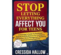 Stop Letting Everything Affect You For Teens: A Teenager's Guide To Emotional Maturity And Mindfulness For Confidence, Self-esteem, Stress Management, Resilience, And Overcoming Negativity
