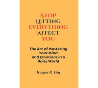 Stop Letting Everything Affect You: The Art of Mastering Your Mind and Emotions in a Noisy World