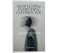 Stop Letting Everything Control You: How to Calm Your Mind, Manage Emotions, and Build Mental Resilience