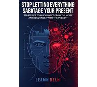 Stop Letting Everything Sabotage Your Present: Strategies to Disconnect from the Noise and Reconnect with the Present