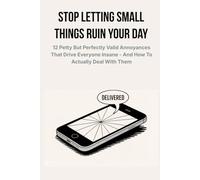 Stop Letting Small Things Ruin Your Day: 12 Petty But Perfectly Valid Annoyances That Drive Everyone Insane - And How to Actually Deal With Them