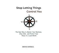 Stop Letting Things Control You: The Real Way to Master Your Emotions, Stay Calm, and Protect Your Peace in a Loud World