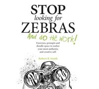 Stop Looking for Zebras and Do the Work!: Exercises, prompts and doodle space to realize your most authentic and creative self.