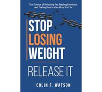 Stop Losing Weight - Release It: The Science of Releasing Fat, Healing Emotion, and Feeling Free in Your Body for Life