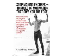 Stop Making Excuses - 10 Rules of Motivation That Give You the Edge: Build Discipline, Crush Weakness, and Take Action When Others Quit