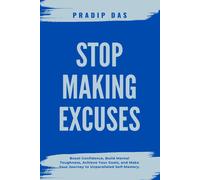 Stop Making Excuses: Boost Confidence, Build Mental Toughness, Achieve Your Goals, And Make Your Journey To Unparalleled Self-Mastery.
