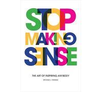 Stop Making Sense: The Art of Inspiring Anybody