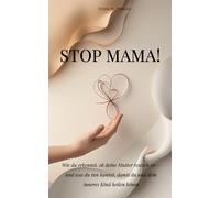STOP MAMA!: Wie du erkennst, ob deine Mutter toxisch ist - und was du tun kannst, damit du und dein inneres Kind heilen könnt