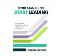 Stop Managing, Start Leading Unlocking the secrets to building a high-growth sales team - Simon Jackson - Practical Inspiration Publishing - ebook (ePub) - Livre