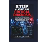 Stop Missing the Critical Diagnosis: The Emergency Medicine Visual Decision Handbook for Rapid Assessment of Dyspnea, Chest Pain, Abdominal Emergencies, and Shock