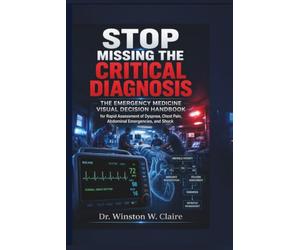 Stop Missing the Critical Diagnosis: The Emergency Medicine Visual Decision Handbook for Rapid Assessment of Dyspnea, Chest Pain, Abdominal Emergencies, and Shock